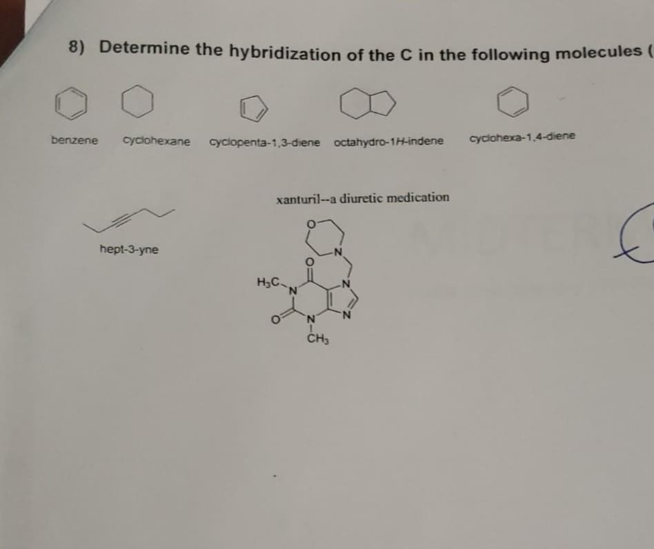 8) Determine the hybridization of the C in the following molecules (
benzene
cyclohexane
cyclopenta-1,3-diene octahydro-1H-indene
cyclohexa-1.4-diene
xanturil--a diuretic medication
hept-3-yne
H3C
N.
N.
ČH3
