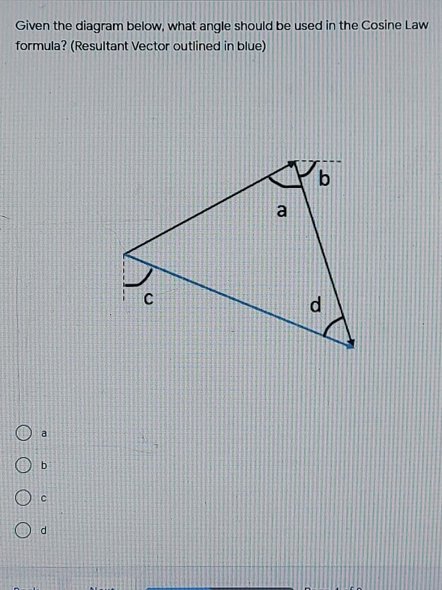 Given the diagram below, what angle should be used in the Cosine Law
formula? (Resultant Vector outlined in blue)
b
a
d
a
