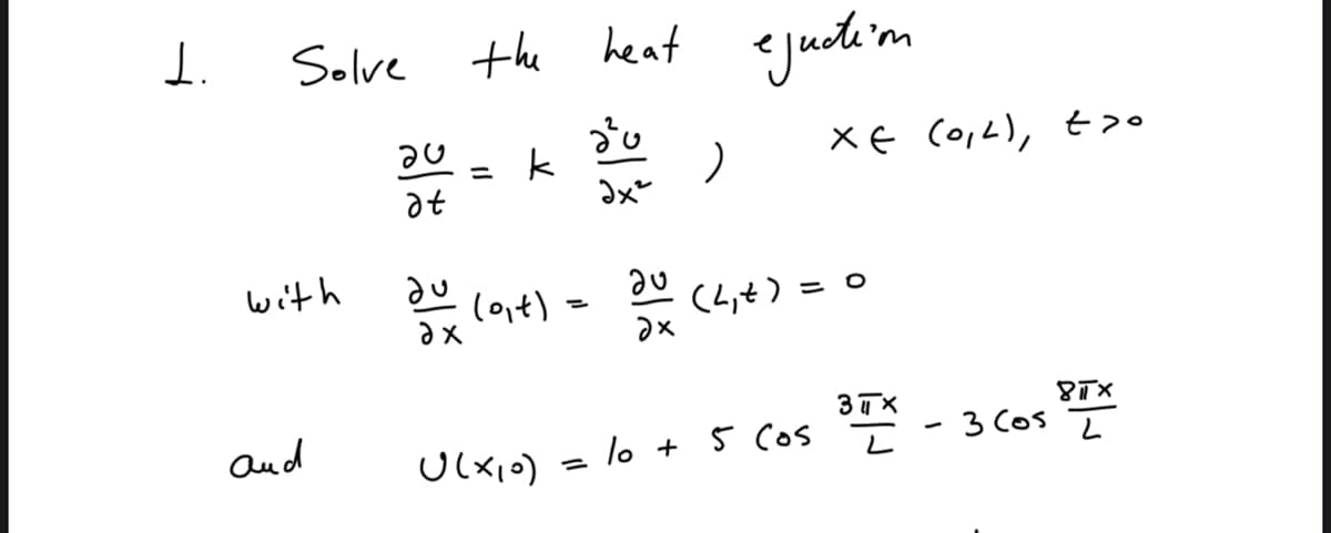 1.
the heat <judi'm
Solve
XE Co,L), t>•
%3D
at
with
(o,t)
(2,t) = 0
%3D
3TX
8TX
aud
= lo + 5 Cos - 3 Cos *
Ulx,o)
%3D

