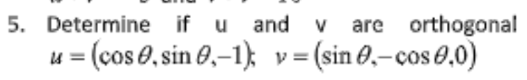 5. Determine if u and
(cos 0, sin 0,–1); v = (sin 0,-cos 0,0)
V
are orthogonal
