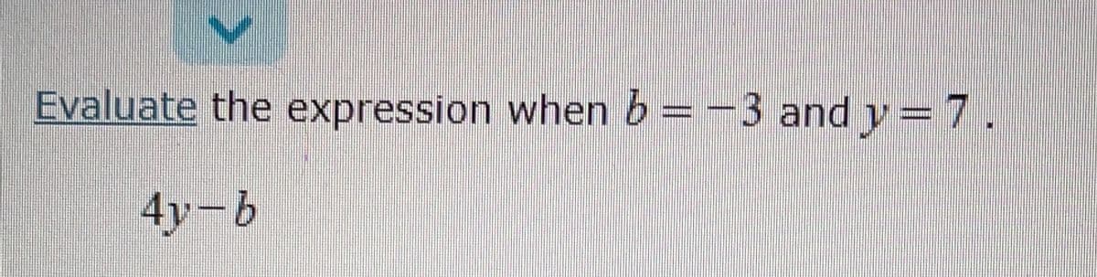 Evaluate the expression when b =-3 and y= 7.
4yーb
