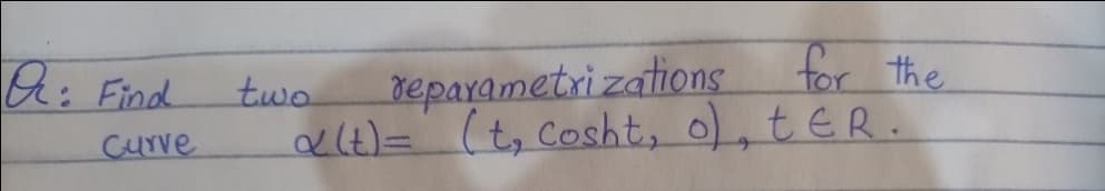 G: Find
repayametri zationg
for the
two
Curve
a(t)= (t, Cosht, o), tER.

