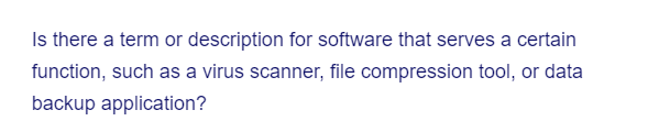 Is there a term or description for software that serves a certain
function, such as a virus scanner, file compression tool, or data
backup application?