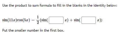Use the product to sum formula to fill in the blanks in the identity below:
1
sin(11z)cos(5z) = (sin(
z) + sin(
z))
Put the smaller number in the first box.
