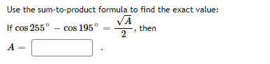 Use the sum-to-product formula to find the exact value:
VĀ
then
2
If cos 255° - cos 195°
A
