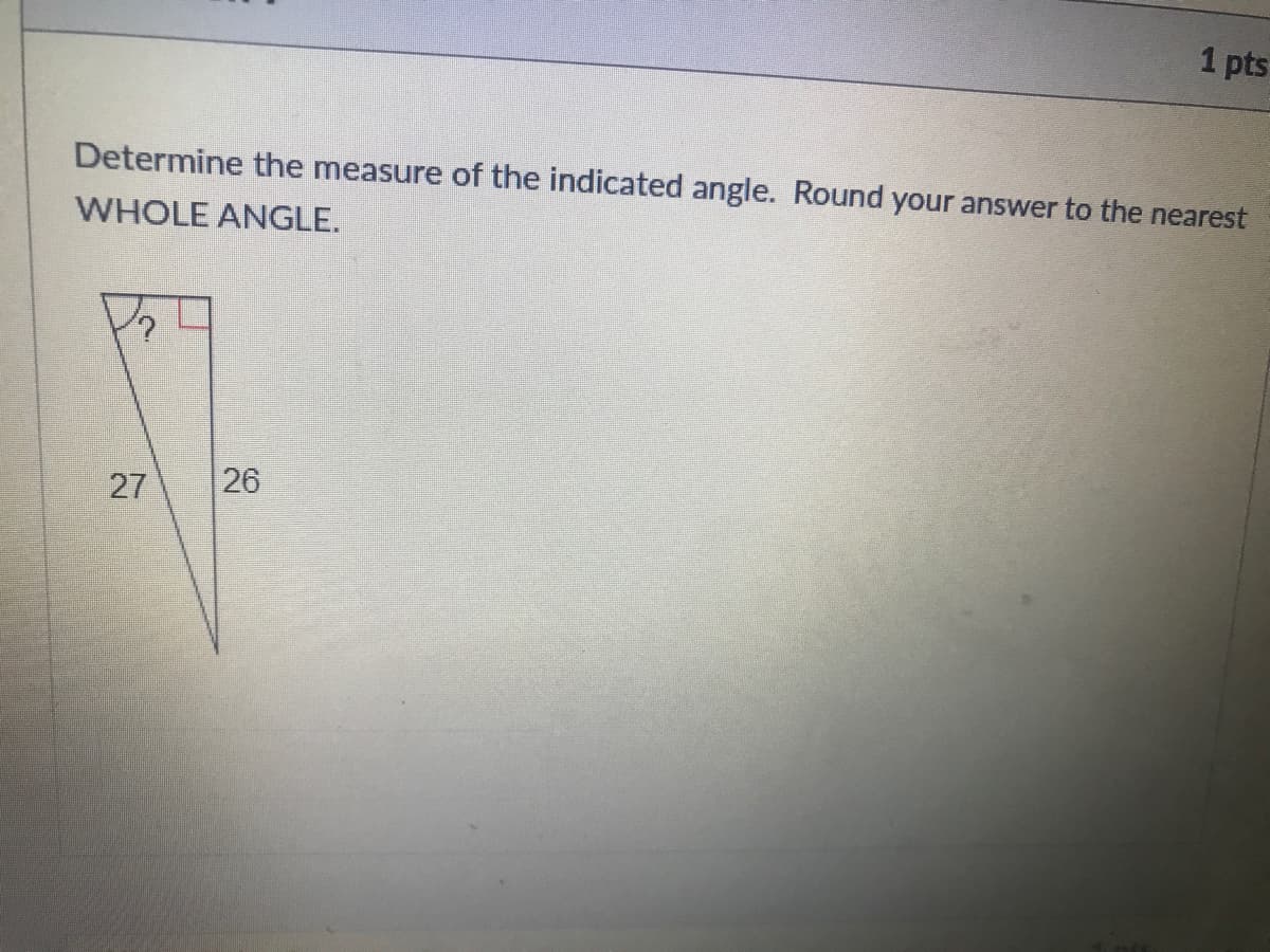 1 pts
Determine the measure of the indicated angle. Round your answer to the nearest
WHOLE ANGLE.
27
26
