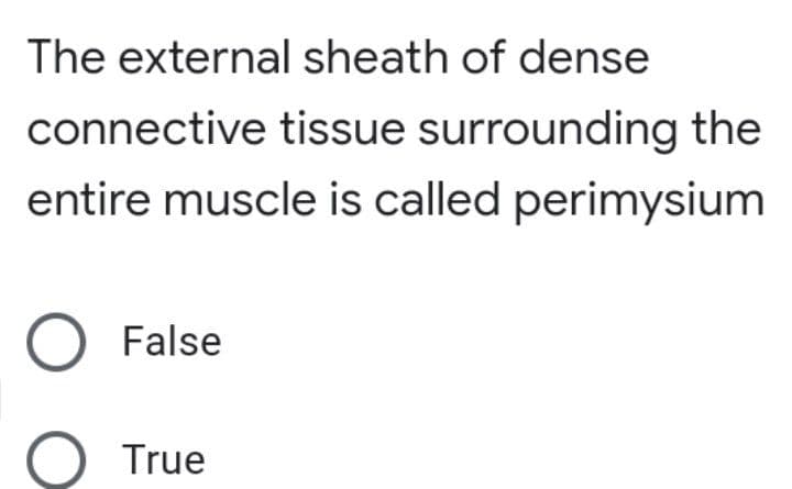 The external sheath of dense
connective tissue surrounding the
entire muscle is called perimysium
O False
True