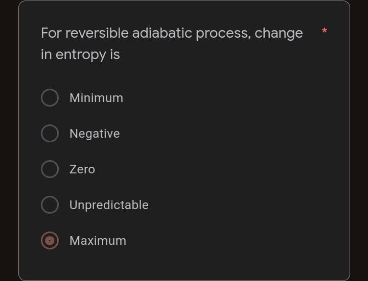 For reversible adiabatic process, change
in entropy is
O
Minimum
Negative
Zero
Unpredictable
Maximum