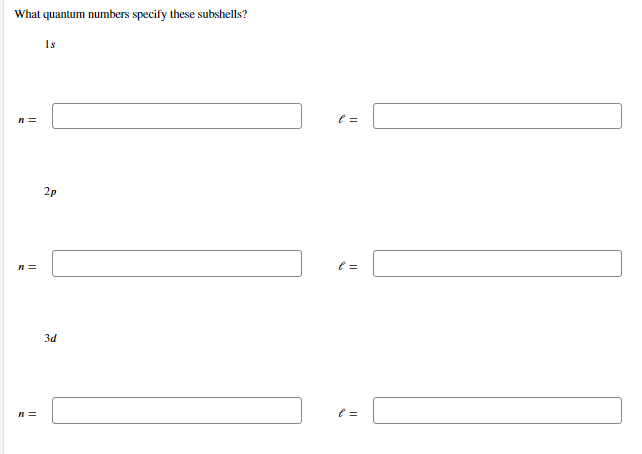 What quantum numbers specify these subshells?
Is
2p
n =
3d
