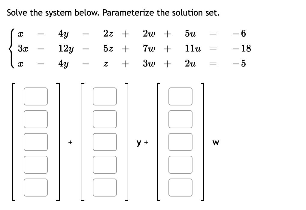 Solve the system below. Parameterize the solution set.
4y
2z +
2w +
5u
- 6
-
3x
12y
5z +
7w +
11u
– 18
-
4y
3w +
2u
- 5
у +
w/
+
