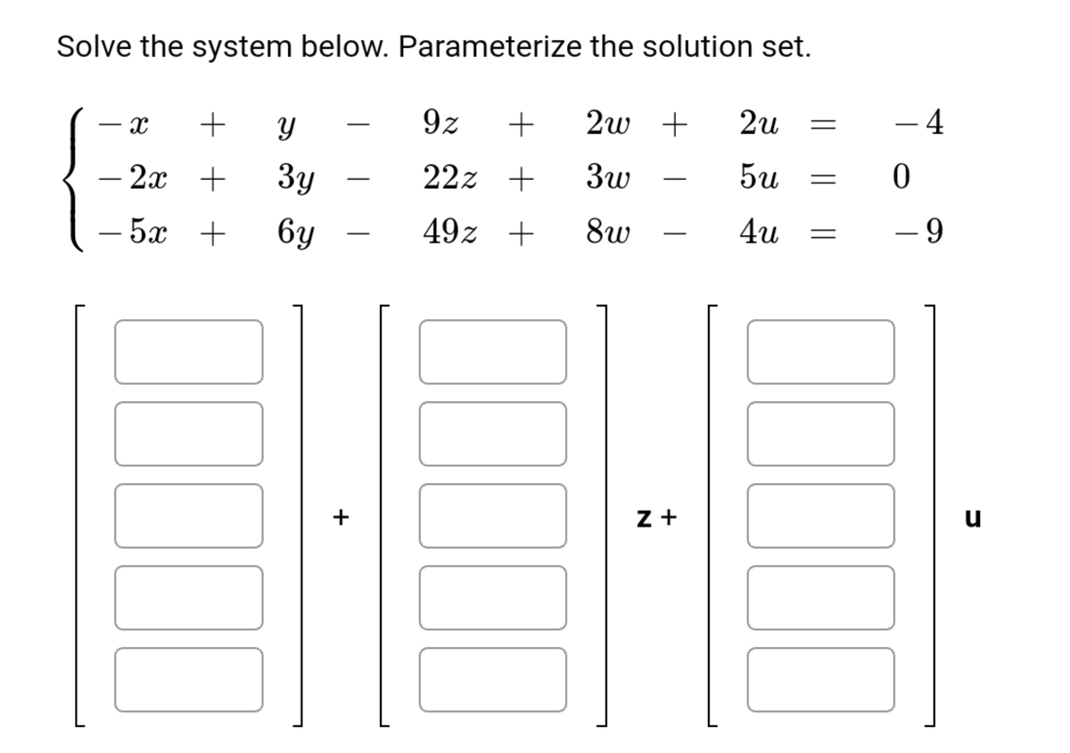 Solve the system below. Parameterize the solution set.
9z
+
2w +
2u
- 4
- 2x +
Зу
22z +
3w
5u
-
-
— 5х +
6y
49z +
8w
4u
- 9
-
+
z +
u
