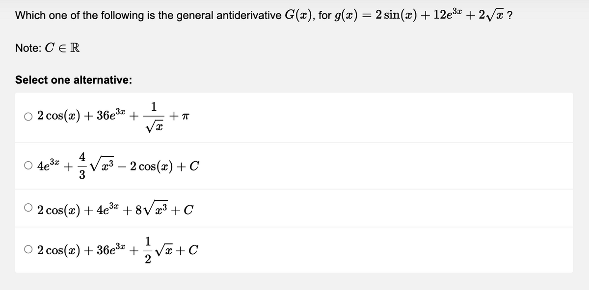 Which one of the following is the general antiderivative G(x), for g(x) = 2 sin(x) + 12e³x + 2√x?
Note: CE R
Select one alternative:
1
○ 2 cos(x) +36e³x +
+ π
√x
3x
4e³x +
x³ - 2 cos(x) + C
○ 2 cos(x) + 4e³ª +8√√√x³ +C
1
O2 cos(x) +36e³x +
•√x + C
2
