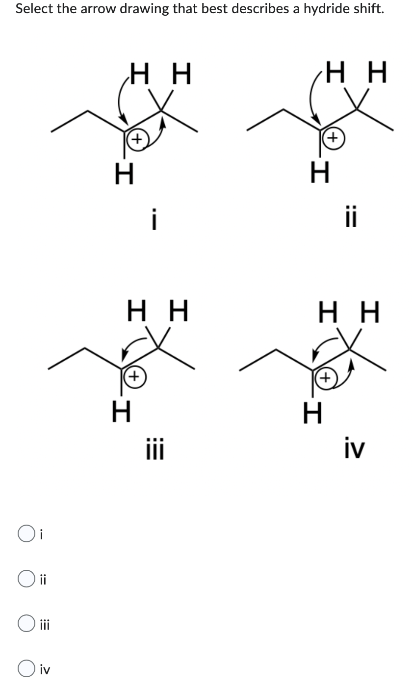 Select the arrow drawing that best describes a hydride shift.
Η Η
HH
Oi
O ii
O iii
Oiv
H
i
HH
H
E:
iii
H
HH
+
H
iv