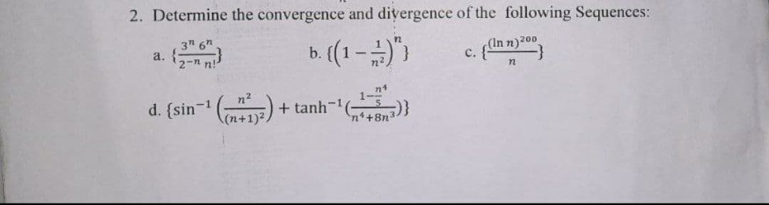 2. Determine the convergence and divergence of the following Sequences:
3" 6n
a. {
2-n n!
b. (1 -)")
c. flan
(In n)200
с.
n2
n2
d. (sin-1
1-4
+ tanh-1
(n+1)2,
n++8n3
