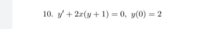 10. y' + 2x(y + 1) = 0, y(0) = 2
%3D
