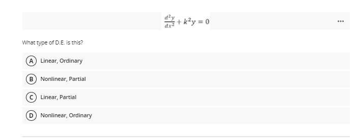 + k?y = 0
What type of D.E. is this?
A Linear, Ordinary
B Nonlinear, Partial
Linear, Partial
Nonlinear, Ordinary
