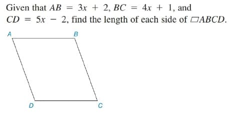 Given that AB = 3x + 2, BC = 4x + 1, and
CD = 5x – 2, find the length of each side of DABCD.
