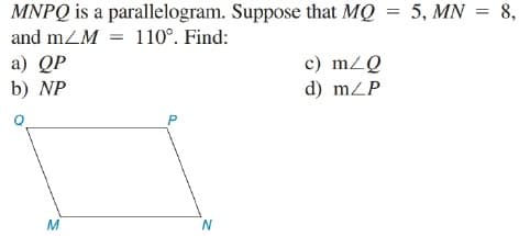 MNPQ is a parallelogram. Suppose that MQ = 5, MN = 8,
and mZM = 110°. Find:
a) QP
b) NP
c) mzQ
d) mZP
N
