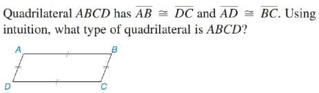Quadrilateral ABCD has AB = DC and AD = BC. Using
intuition, what type of quadrilateral is ABCD?
A
B
