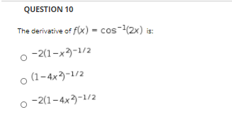 QUESTION 10
The derivative of f(x) = cos-(2x)
o -2(1-x3-1/2
o (1-4x3)-1/2
-2(1-4x)-1/2
