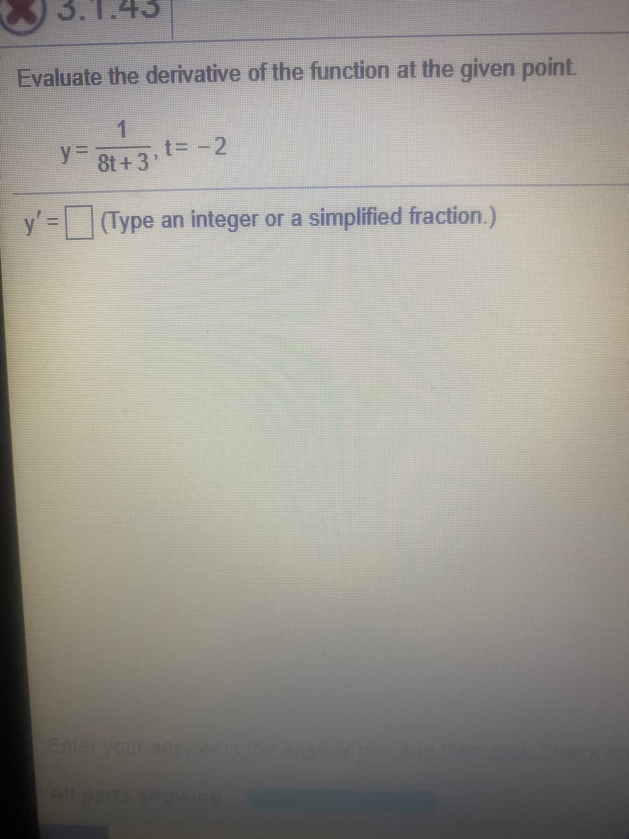 3.
43
Evaluate the derivative of the function at the given point.
%3D
t= -2
8t+3"
y= (Type an integer or a simplified fraction.)
Enteryour answein the answecbox.and.er.cckc
All parts howing
