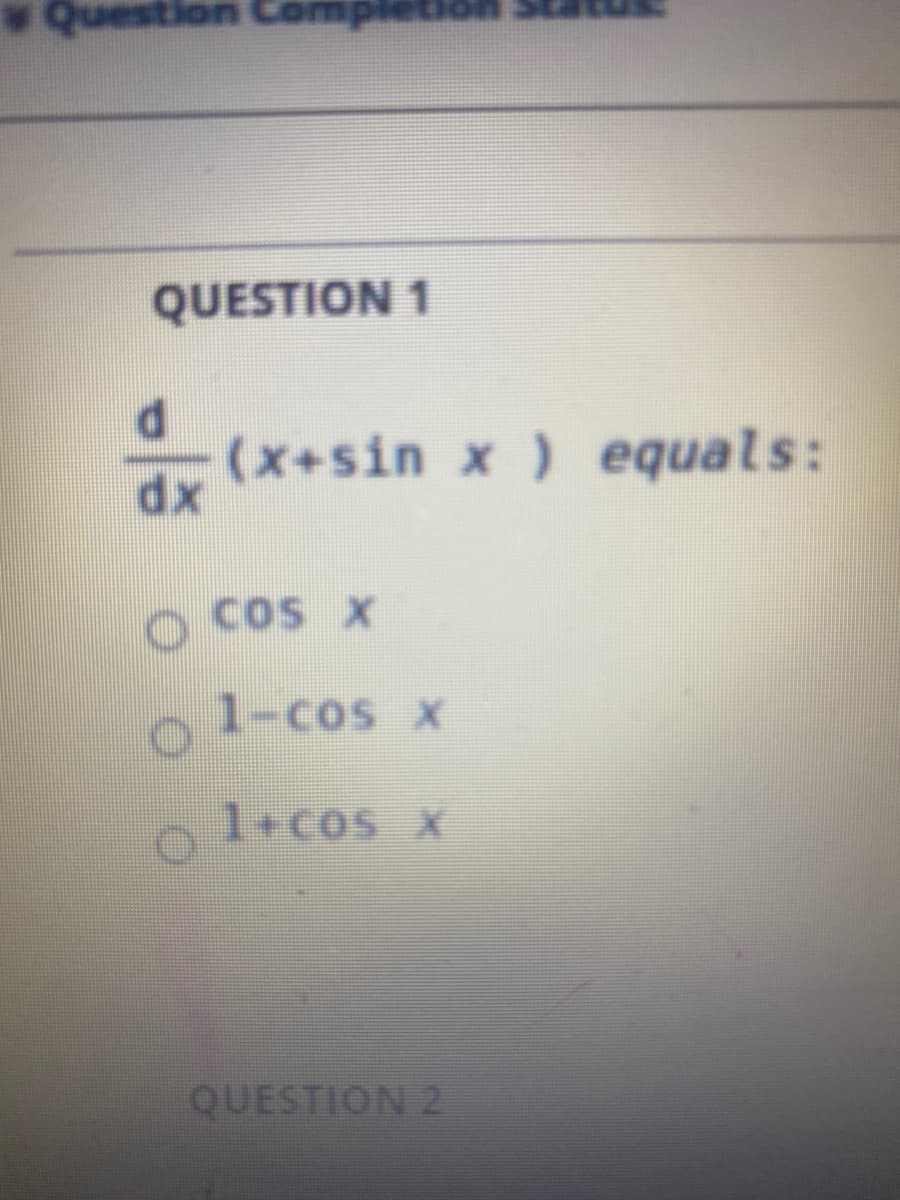 QUESTION 1
P.
(x+sin x ) equals:
Cos X
o 1-cos x
1+cos x
QUESTION 2
