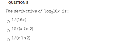 QUESTION 5
The derivative of log,10x is:
1/(10x)
10/(x In 2)
1/(x In 2)
