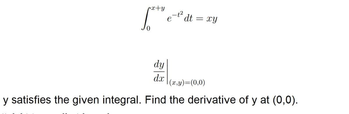 cx+y
-t2
e
´dt = xy
dy
dx
| (x,y)=(0,0)
y satisfies the given integral. Find the derivative of y at (0,0).
