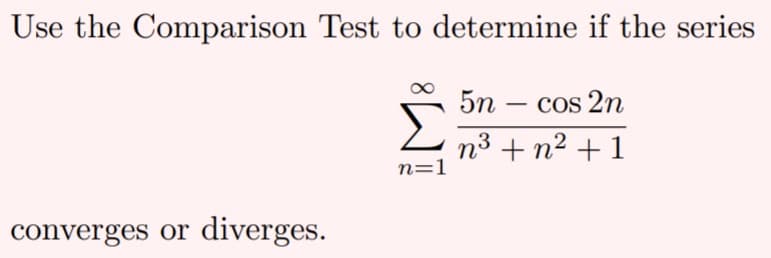 Use the Comparison Test to determine if the series
Σ
5n – cos 2n
-
2 n3 + n² +1
n=1
converges or
diverges.

