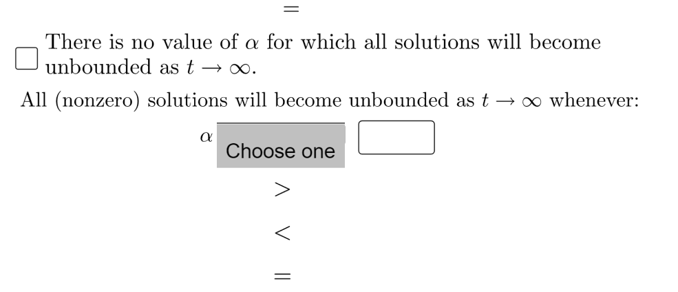 There is no value of a for which all solutions will become
unbounded as t
All (nonzero) solutions will become unbounded as t
→ 0 whenever:
Choose one
A V II
