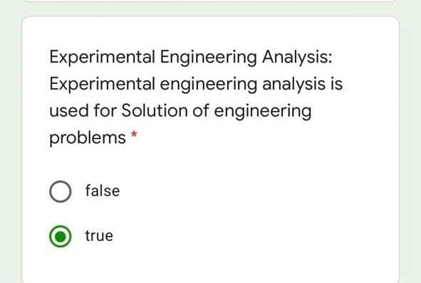 Experimental Engineering Analysis:
Experimental engineering analysis is
used for Solution of engineering
problems *
false
true
