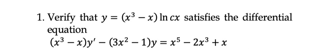1. Verify that y = (x³ – x) In cx satisfies the differential
equation
(x³ – x)y' – (3x2 – 1)y = x5 – 2x³+ x

