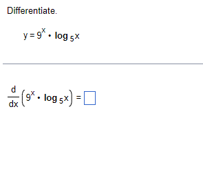 Differentiate.
dx
y=9* • log 5x
(9* • log 5x) =