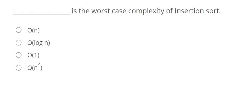 is the worst case complexity of Insertion sort.
O(n)
O(log n)
O O(1)
O o(n)
