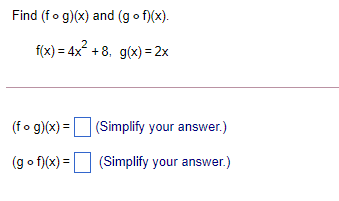 Find (fo g)(x) and (g o f)(x).
f(x) = 4x +8. g(x) = 2x
(fo g)(x) =
(Simplify your answer.)
%3D
(g o f)(x) = (Simplify your answer.)
