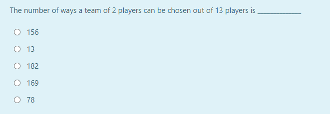 The number of ways a team of 2 players can be chosen out of 13 players is
O 156
O 13
182
O 169
O 78
