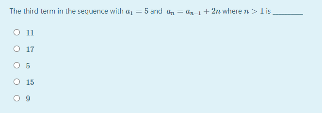 The third term in the sequence with a1 = 5 and an
an-1+2n where n > 1 is
O 11
O 17
O 5
O 15
O 9
