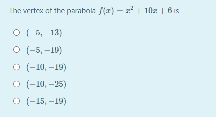The vertex of the parabola f(x) = x² + 10x + 6 is
о (-5, —13)
о (-5, —19)
о (-10, —19)
о (-10, — 25)
о (-15, —19)
