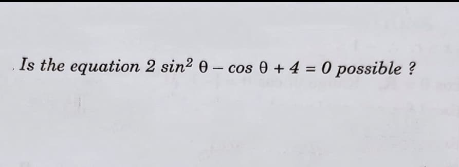 Is the equation 2 sin2 0 – cos 0 + 4 = 0 possible ?
