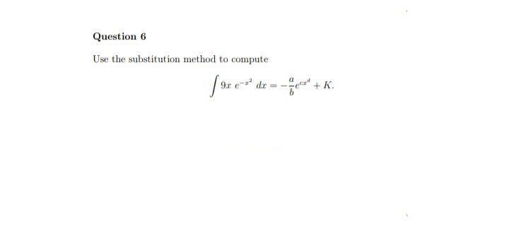 Question 6
Use the substitution method to compute
9r e- dr
-- + K.
