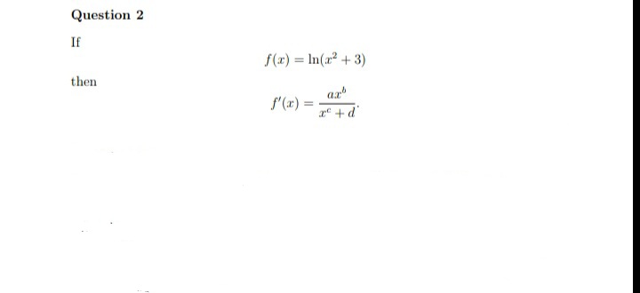 Question 2
If
f(x) = In(r² + 3)
%3D
then
ax
f'(x) =
