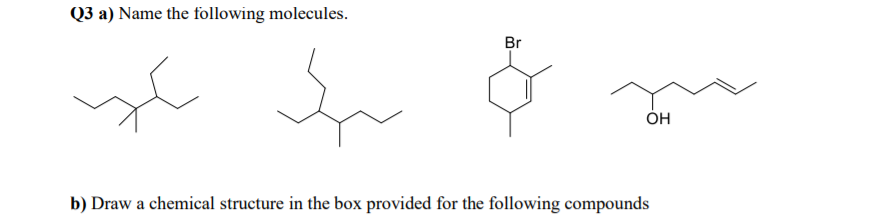 Q3 a) Name the following molecules.
Br
ÓH
b) Draw a chemical structure in the box provided for the following compounds
