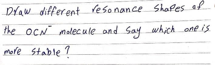 Draw different reso nance Shapes of
the OCN molecule and Say which one is.
more Stable 7
