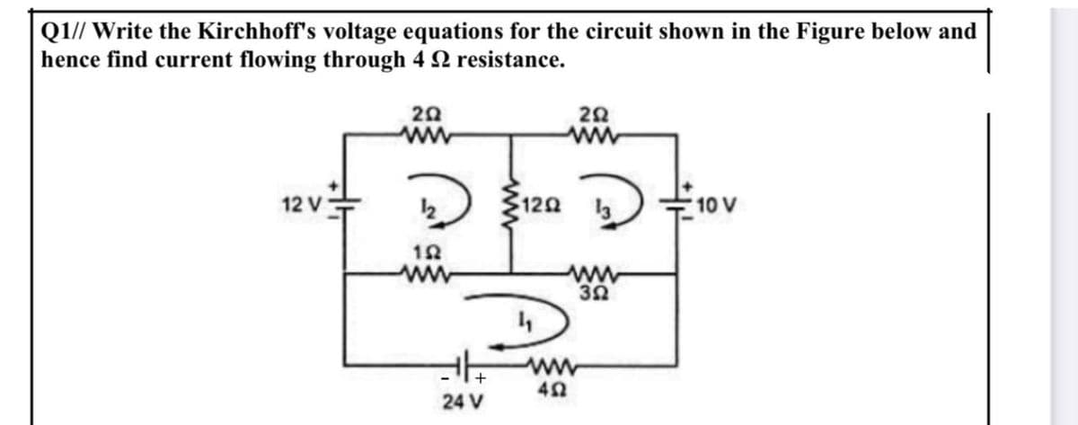 Q1// Write the Kirchhoff's voltage equations for the circuit shown in the Figure below and
hence find current flowing through 4 2 resistance.
20
ww
20
ww
12 V
2 3120
10 V
ww
24 V
