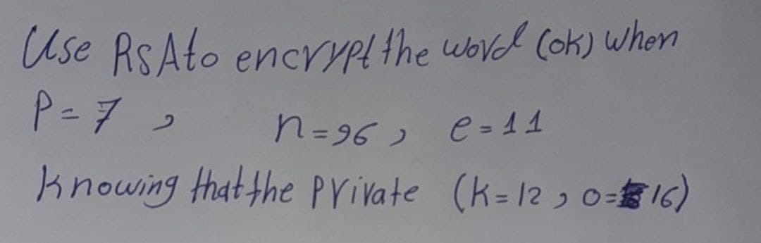 Use RsAto encrypt the word (ok) when
P = 7
n=96₂ e = 11
knowing that the private
(K-12, 0=16)