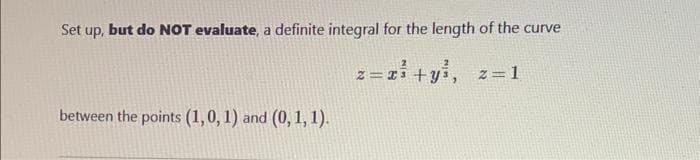 Set up, but do NOT evaluate, a definite integral for the length of the curve
z = ri+yi, z=1
between the points (1,0, 1) and (0, 1, 1).
