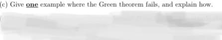 (c) Give one example where the Green theorem fails, and explain how.
