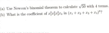 (a) Use Newton's binomial theorem to calculate √50 with 4 terms.
(b) What is the coefficient of rir, in (₁ + x₂ + x3+x₁)?