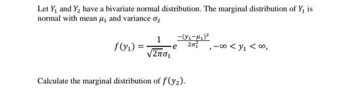 Let Y, and Y, have a bivariate normal distribution. The marginal distribution of Y, is
normal with mean µz and variance o2
20¢ ,-0 < y1 <∞,
V2no,
Calculate the marginal distribution of f(y2).
