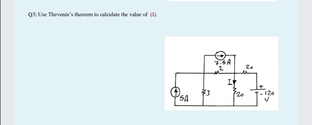 Q3| Use Thevenin's theorem to calculate the value of (I).
7.5A
20
I
33
20
T-120
SA
